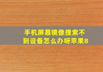 手机屏幕镜像搜索不到设备怎么办呀苹果8