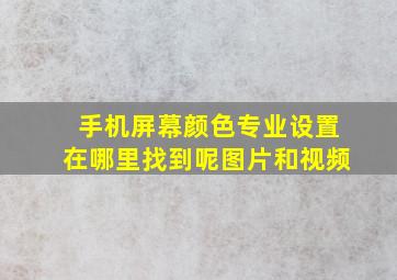 手机屏幕颜色专业设置在哪里找到呢图片和视频