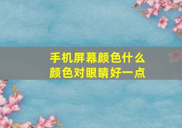 手机屏幕颜色什么颜色对眼睛好一点