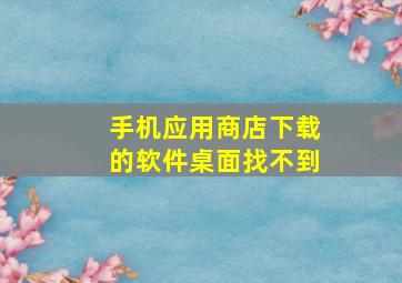 手机应用商店下载的软件桌面找不到