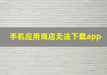 手机应用商店无法下载app