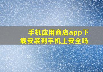 手机应用商店app下载安装到手机上安全吗