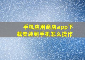 手机应用商店app下载安装到手机怎么操作