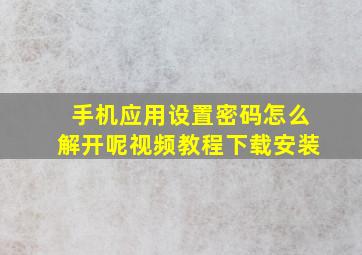 手机应用设置密码怎么解开呢视频教程下载安装