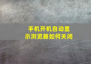 手机开机自动显示浏览器如何关闭