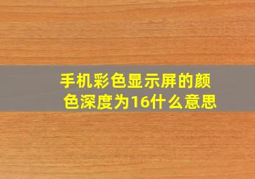 手机彩色显示屏的颜色深度为16什么意思