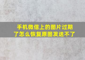 手机微信上的图片过期了怎么恢复原图发送不了