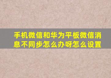 手机微信和华为平板微信消息不同步怎么办呀怎么设置