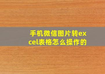 手机微信图片转excel表格怎么操作的