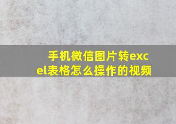 手机微信图片转excel表格怎么操作的视频