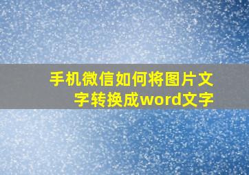 手机微信如何将图片文字转换成word文字