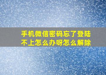 手机微信密码忘了登陆不上怎么办呀怎么解除