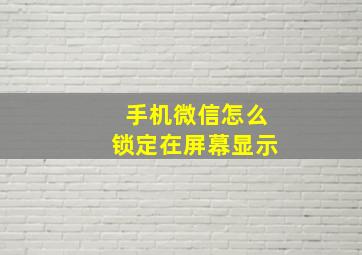 手机微信怎么锁定在屏幕显示