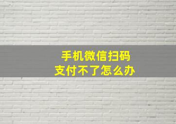 手机微信扫码支付不了怎么办