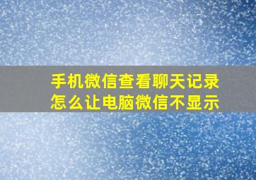 手机微信查看聊天记录怎么让电脑微信不显示