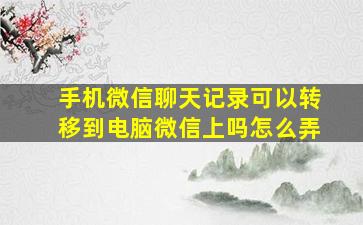 手机微信聊天记录可以转移到电脑微信上吗怎么弄