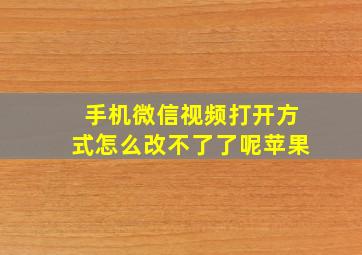 手机微信视频打开方式怎么改不了了呢苹果