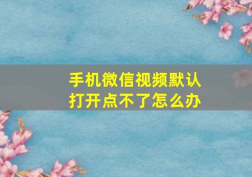 手机微信视频默认打开点不了怎么办