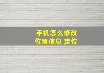 手机怎么修改位置信息 定位