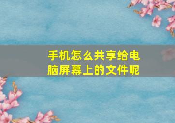 手机怎么共享给电脑屏幕上的文件呢