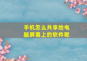 手机怎么共享给电脑屏幕上的软件呢