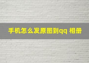 手机怎么发原图到qq 相册