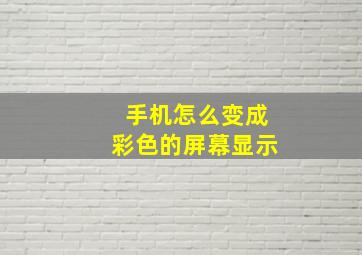 手机怎么变成彩色的屏幕显示