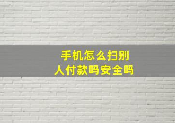 手机怎么扫别人付款吗安全吗