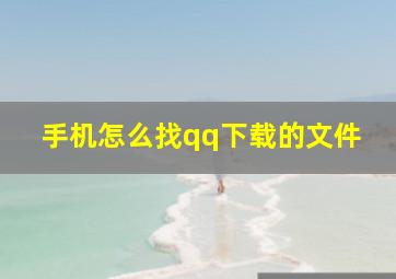 手机怎么找qq下载的文件