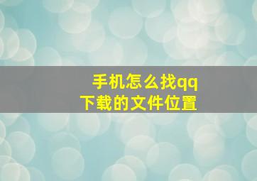 手机怎么找qq下载的文件位置