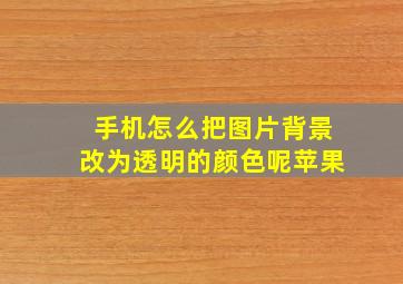 手机怎么把图片背景改为透明的颜色呢苹果