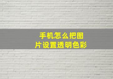 手机怎么把图片设置透明色彩