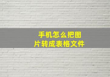 手机怎么把图片转成表格文件