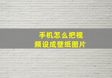 手机怎么把视频设成壁纸图片