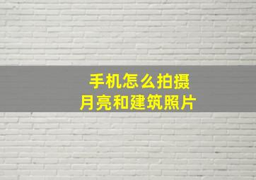 手机怎么拍摄月亮和建筑照片