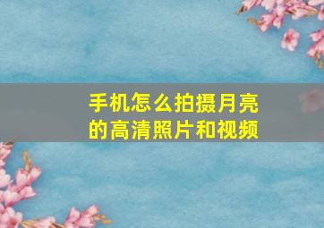 手机怎么拍摄月亮的高清照片和视频