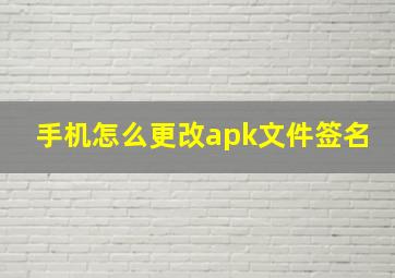 手机怎么更改apk文件签名