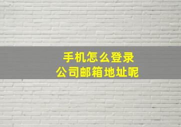 手机怎么登录公司邮箱地址呢