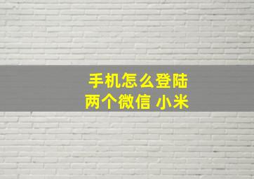 手机怎么登陆两个微信 小米