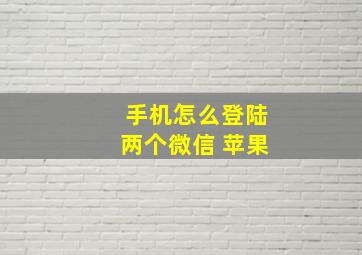 手机怎么登陆两个微信 苹果