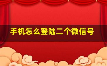 手机怎么登陆二个微信号