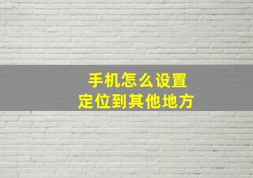 手机怎么设置定位到其他地方