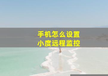 手机怎么设置小度远程监控