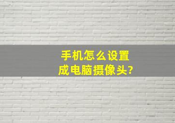 手机怎么设置成电脑摄像头?