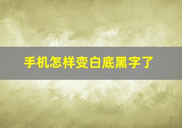 手机怎样变白底黑字了