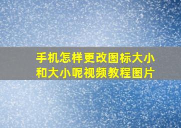 手机怎样更改图标大小和大小呢视频教程图片