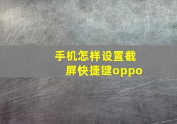 手机怎样设置截屏快捷键oppo