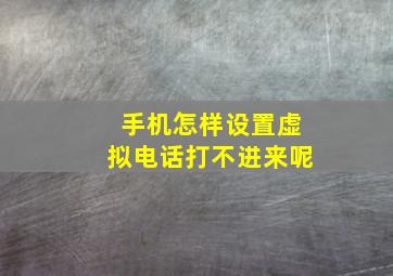 手机怎样设置虚拟电话打不进来呢