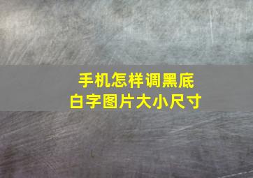 手机怎样调黑底白字图片大小尺寸