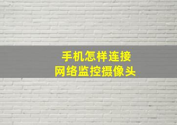 手机怎样连接网络监控摄像头